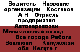 Водитель › Название организации ­ Костаков А.Н › Отрасль предприятия ­ Автоперевозки › Минимальный оклад ­ 40 000 - Все города Работа » Вакансии   . Калужская обл.,Калуга г.